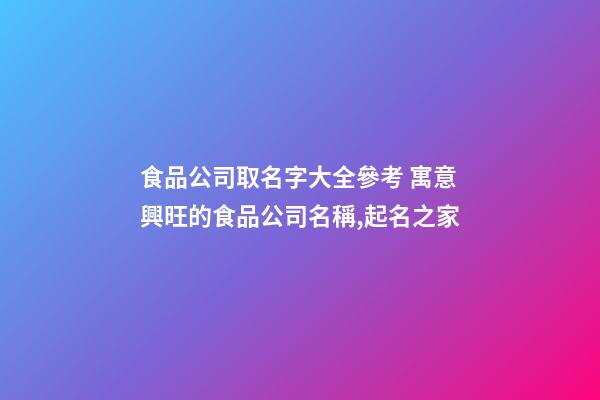 食品公司取名字大全參考 寓意興旺的食品公司名稱,起名之家-第1張-公司起名-玄機(jī)派